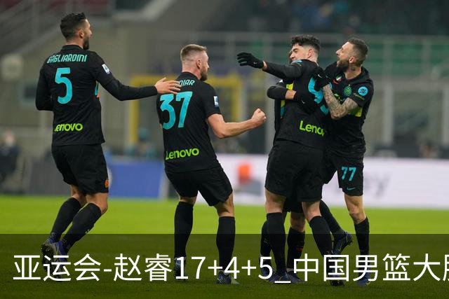 亚运会-赵睿17+4+5 中国男篮大胜中国台北摘铜